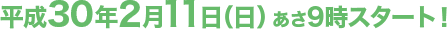 平成30年2月11日（日）あさ9時スタート