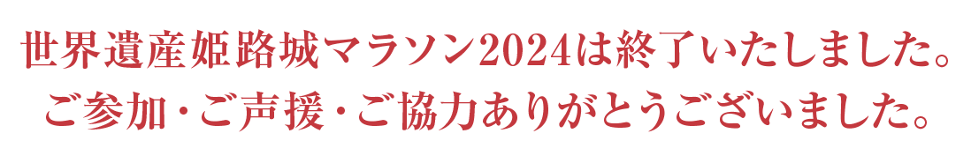 世界遺産姫路城マラソン2024は終了いたしました。
                ご参加・ご声援・ご協力ありがとうございました